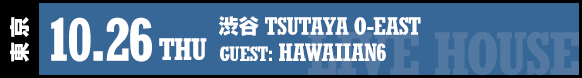 [東 京] 10.26 (thu) 渋谷 TSUTAYA O-EAST / GUEST: HAWAIIAN6